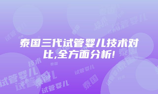 泰国三代试管婴儿技术对比,全方面分析!