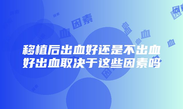 移植后出血好还是不出血好出血取决于这些因素吗