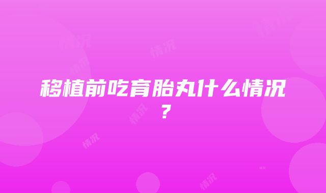 移植前吃育胎丸什么情况？