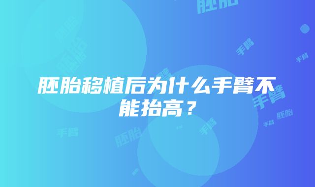 胚胎移植后为什么手臂不能抬高？