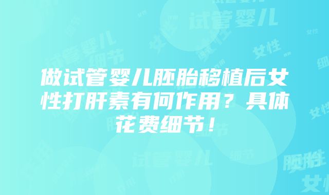 做试管婴儿胚胎移植后女性打肝素有何作用？具体花费细节！