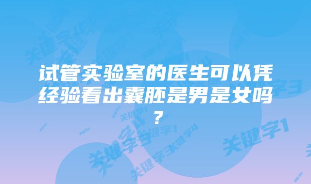 试管实验室的医生可以凭经验看出囊胚是男是女吗？