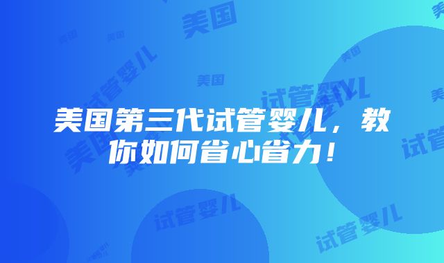 美国第三代试管婴儿，教你如何省心省力！