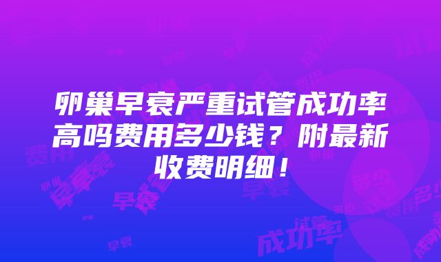 卵巢早衰严重试管成功率高吗费用多少钱？附最新收费明细！