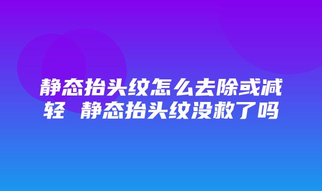 静态抬头纹怎么去除或减轻 静态抬头纹没救了吗