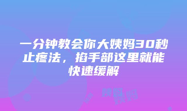 一分钟教会你大姨妈30秒止疼法，掐手部这里就能快速缓解