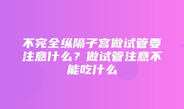 不完全纵隔子宫做试管要注意什么？做试管注意不能吃什么