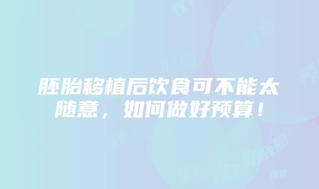 胚胎移植后饮食可不能太随意，如何做好预算！