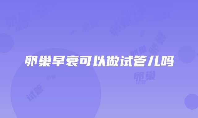 卵巢早衰可以做试管儿吗