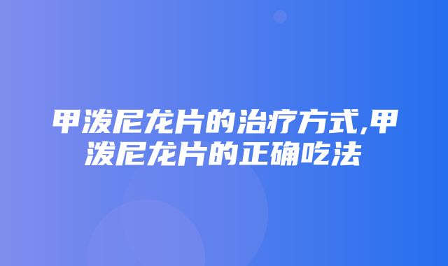 甲泼尼龙片的治疗方式,甲泼尼龙片的正确吃法