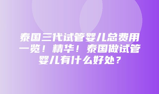 泰国三代试管婴儿总费用一览！精华！泰国做试管婴儿有什么好处？