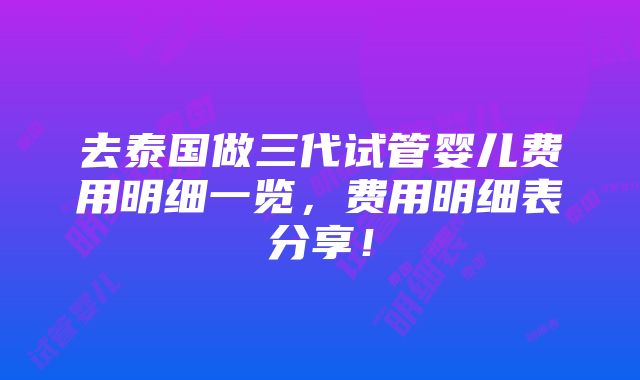 去泰国做三代试管婴儿费用明细一览，费用明细表分享！