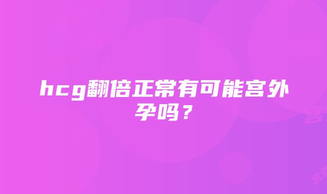 hcg翻倍正常有可能宫外孕吗？