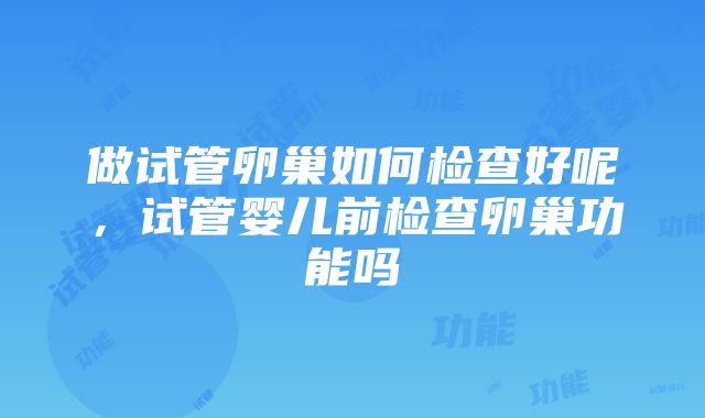 做试管卵巢如何检查好呢，试管婴儿前检查卵巢功能吗