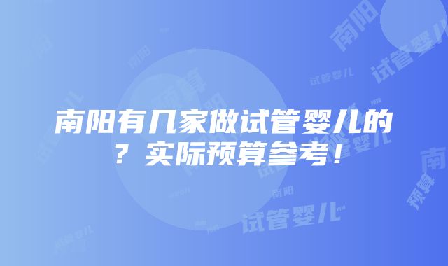 南阳有几家做试管婴儿的？实际预算参考！