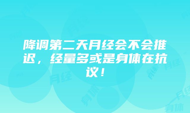 降调第二天月经会不会推迟，经量多或是身体在抗议！