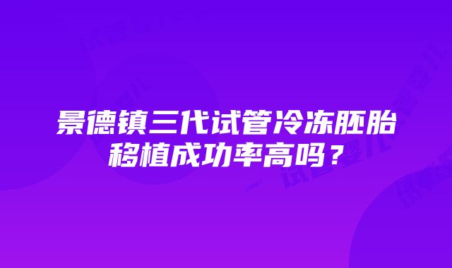 景德镇三代试管冷冻胚胎移植成功率高吗？