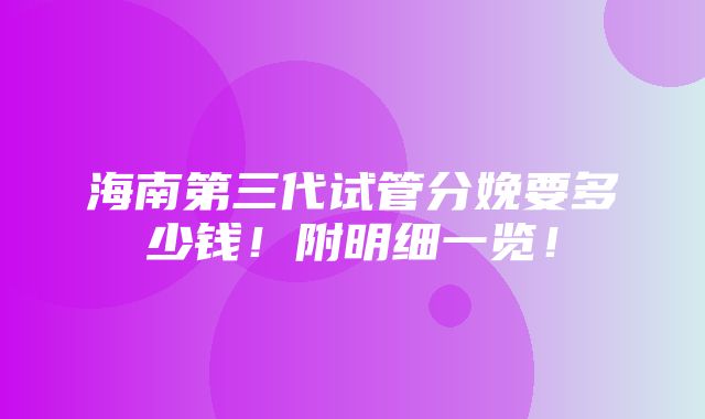 海南第三代试管分娩要多少钱！附明细一览！