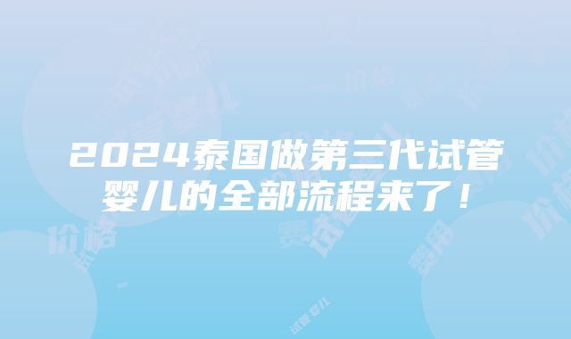 2024泰国做第三代试管婴儿的全部流程来了！