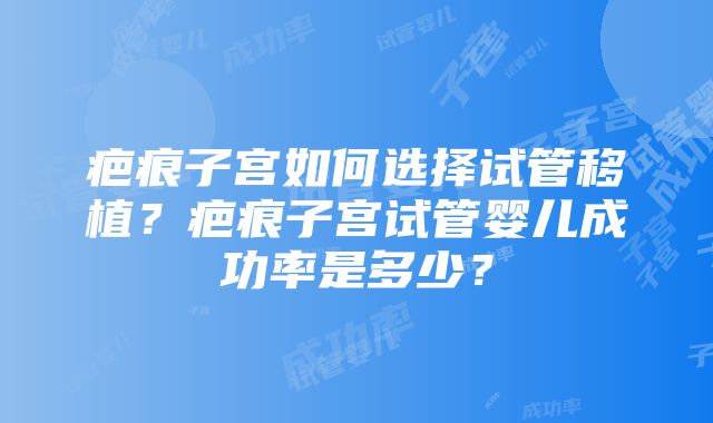 疤痕子宫如何选择试管移植？疤痕子宫试管婴儿成功率是多少？