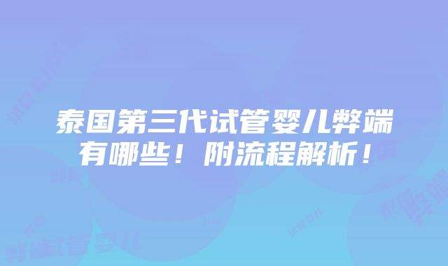 泰国第三代试管婴儿弊端有哪些！附流程解析！