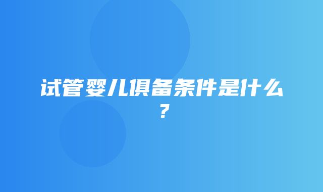 试管婴儿俱备条件是什么？