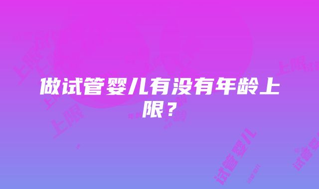 做试管婴儿有没有年龄上限？