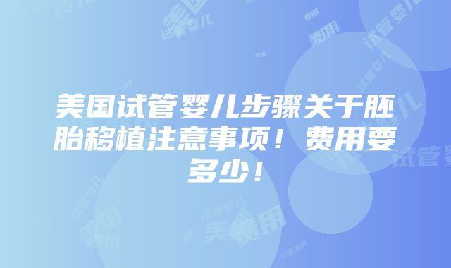 美国试管婴儿步骤关于胚胎移植注意事项！费用要多少！