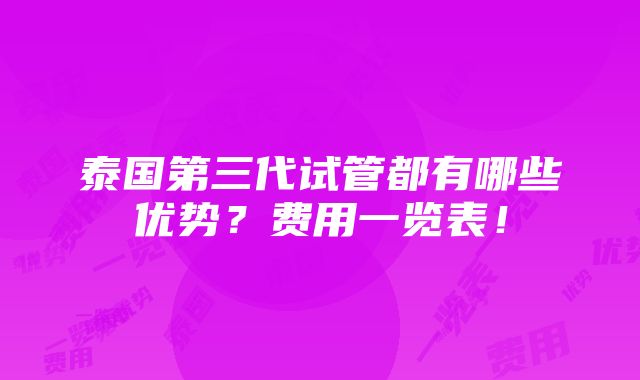 泰国第三代试管都有哪些优势？费用一览表！