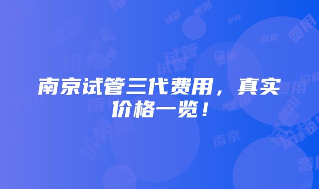 南京试管三代费用，真实价格一览！