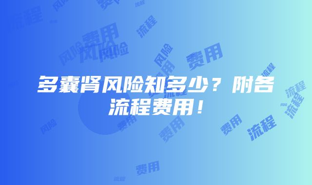 多囊肾风险知多少？附各流程费用！