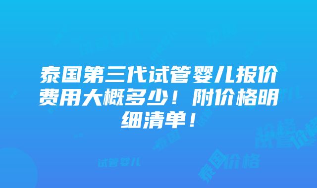 泰国第三代试管婴儿报价费用大概多少！附价格明细清单！