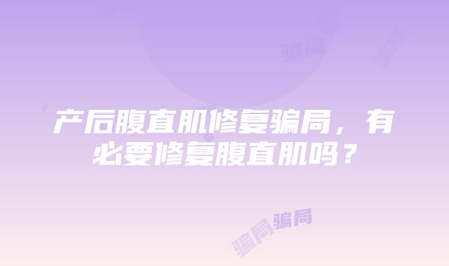 产后腹直肌修复骗局，有必要修复腹直肌吗？