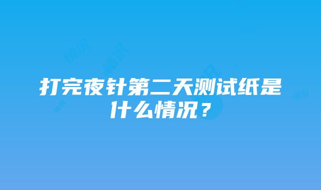 打完夜针第二天测试纸是什么情况？