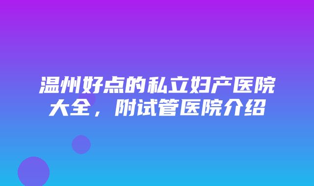 温州好点的私立妇产医院大全，附试管医院介绍