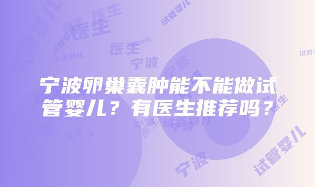 宁波卵巢囊肿能不能做试管婴儿？有医生推荐吗？