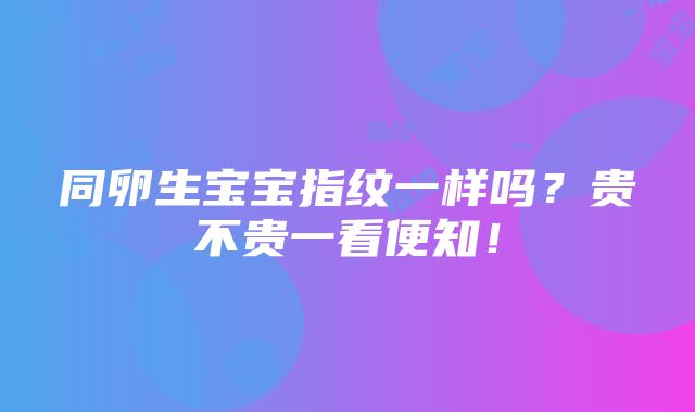 同卵生宝宝指纹一样吗？贵不贵一看便知！