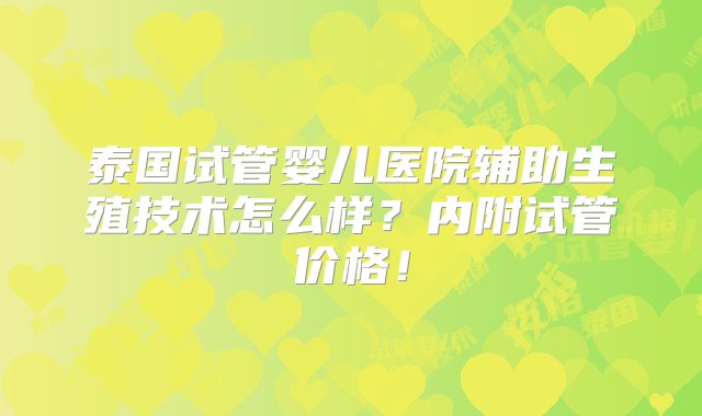 泰国试管婴儿医院辅助生殖技术怎么样？内附试管价格！