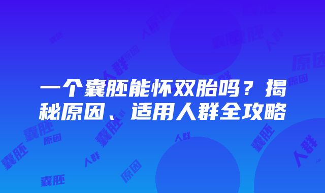 一个囊胚能怀双胎吗？揭秘原因、适用人群全攻略