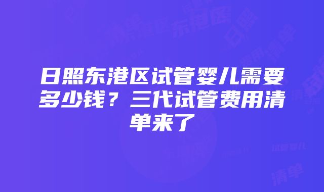 日照东港区试管婴儿需要多少钱？三代试管费用清单来了