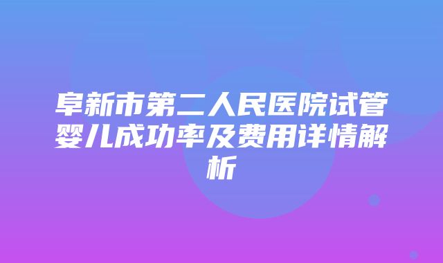 阜新市第二人民医院试管婴儿成功率及费用详情解析