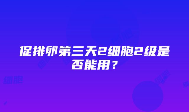 促排卵第三天2细胞2级是否能用？