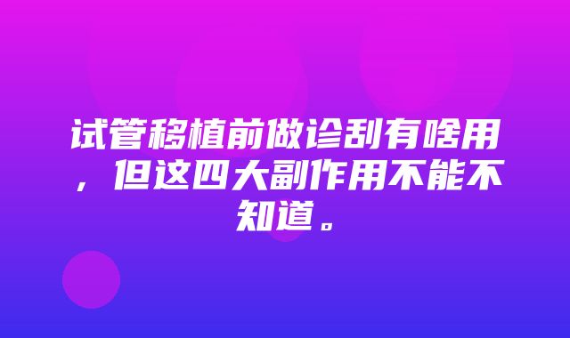 试管移植前做诊刮有啥用，但这四大副作用不能不知道。