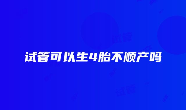 试管可以生4胎不顺产吗