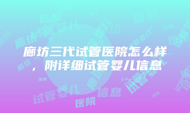 廊坊三代试管医院怎么样，附详细试管婴儿信息