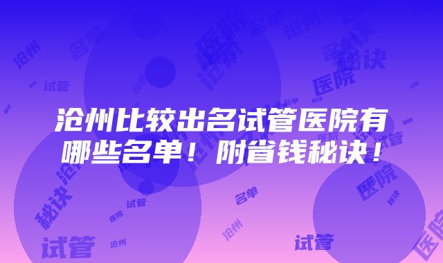 沧州比较出名试管医院有哪些名单！附省钱秘诀！