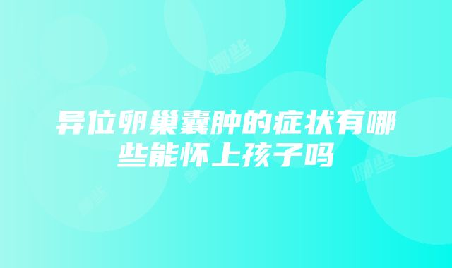 异位卵巢囊肿的症状有哪些能怀上孩子吗