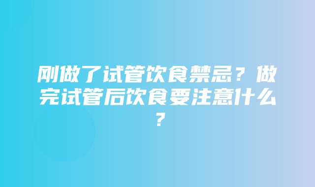 刚做了试管饮食禁忌？做完试管后饮食要注意什么？