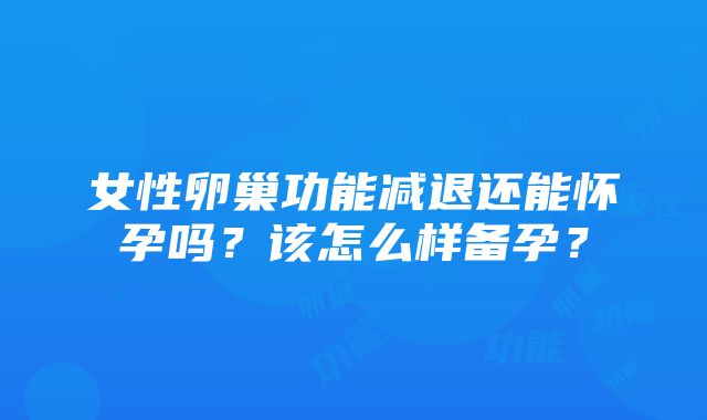 女性卵巢功能减退还能怀孕吗？该怎么样备孕？