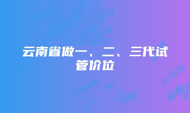 云南省做一、二、三代试管价位